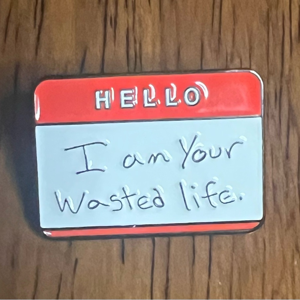*5/$15* NWT Hello I Am Your Wasted Life - Enamel Pin